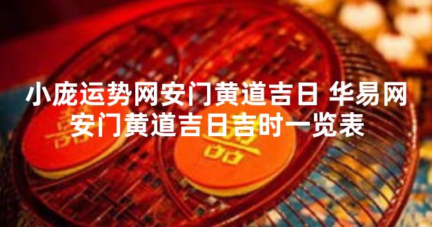 小庞运势网安门黄道吉日 华易网安门黄道吉日吉时一览表